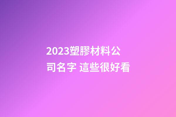 2023塑膠材料公司名字 這些很好看-第1張-公司起名-玄機派